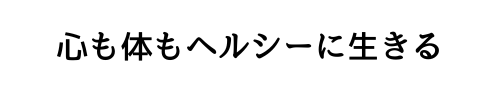 心も体もヘルシーに生きる